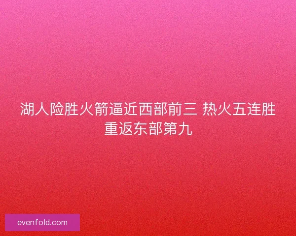 湖人险胜火箭逼近西部前三 热火五连胜重返东部第九