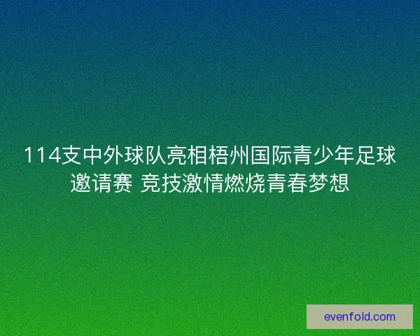 114支中外球队亮相梧州国际青少年足球邀请赛 竞技激情燃烧青春梦想