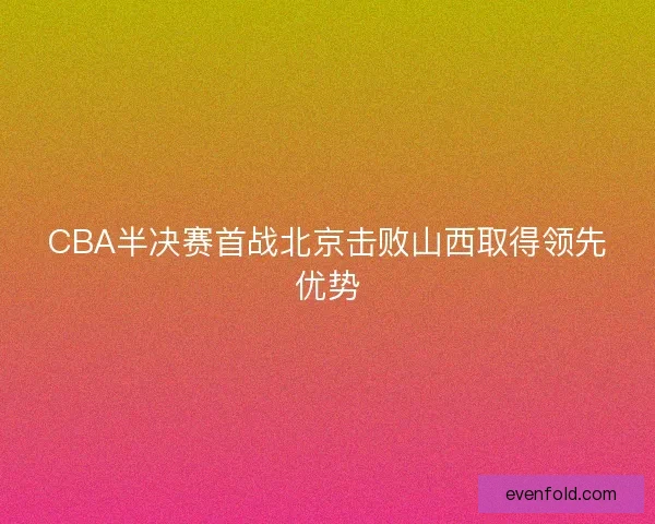 CBA半决赛首战北京击败山西取得领先优势