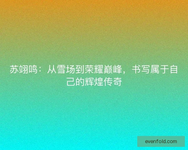 苏翊鸣：从雪场到荣耀巅峰，书写属于自己的辉煌传奇