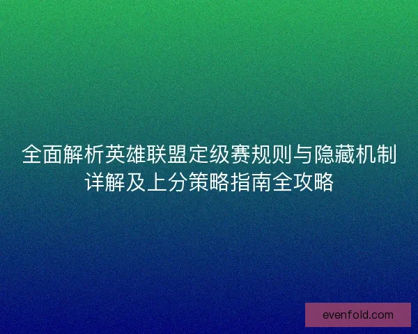 全面解析英雄联盟定级赛规则与隐藏机制详解及上分策略指南全攻略