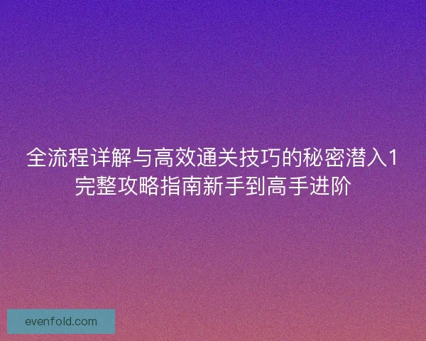 全流程详解与高效通关技巧的秘密潜入1完整攻略指南新手到高手进阶
