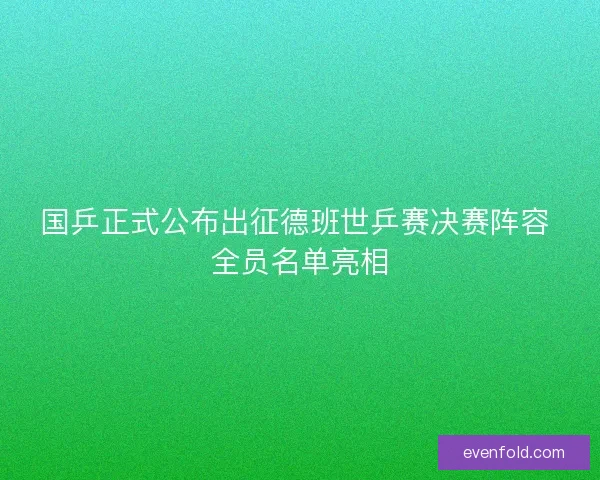 国乒正式公布出征德班世乒赛决赛阵容 全员名单亮相