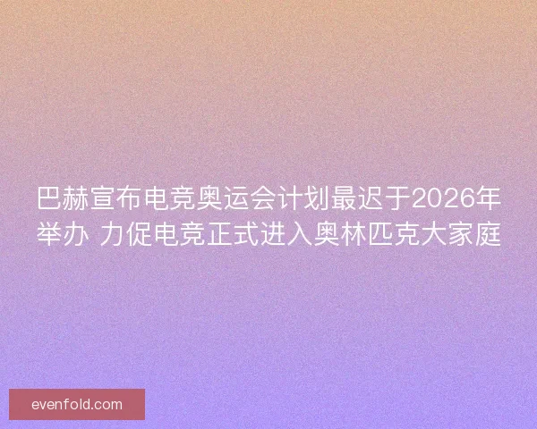 巴赫宣布电竞奥运会计划最迟于2026年举办 力促电竞正式进入奥林匹克大家庭
