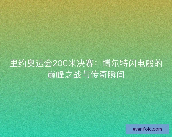 里约奥运会200米决赛：博尔特闪电般的巅峰之战与传奇瞬间