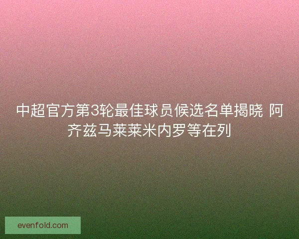 中超官方第3轮最佳球员候选名单揭晓 阿齐兹马莱莱米内罗等在列
