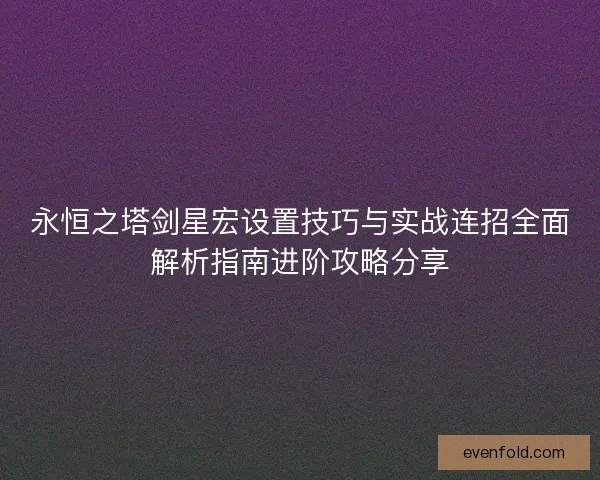 永恒之塔剑星宏设置技巧与实战连招全面解析指南进阶攻略分享